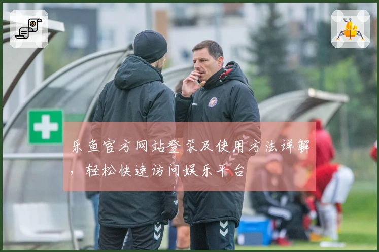 乐鱼官方网站登录及使用方法详解，轻松快速访问娱乐平台