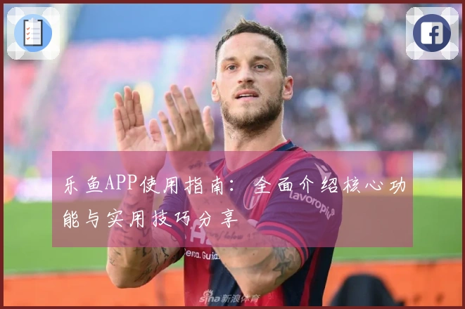 乐鱼APP使用指南:全面介绍核心功能与实用技巧分享