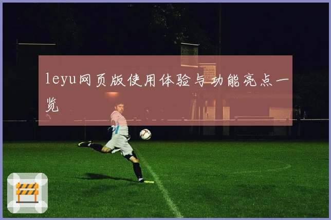 leyu网页版使用体验与功能亮点一览