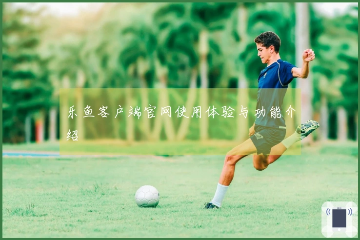 乐鱼客户端官网使用体验与功能介绍