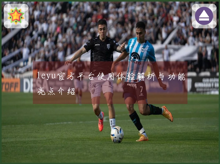 leyu官方平台使用体验解析与功能亮点介绍