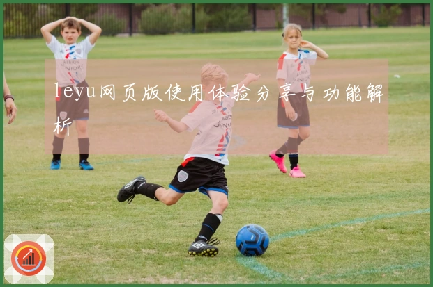 leyu网页版使用体验分享与功能解析