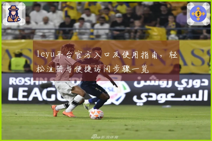 leyu平台官方入口及使用指南，轻松注册与便捷访问步骤一览