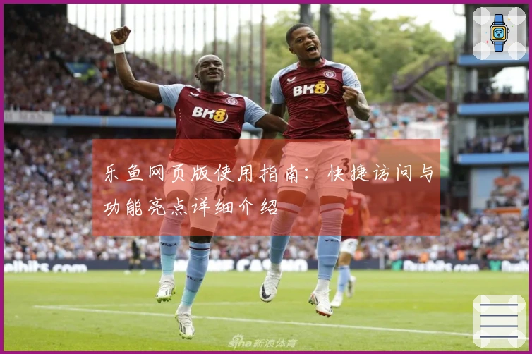 乐鱼网页版使用指南:快捷访问与功能亮点详细介绍